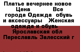 Платье вечернее новое › Цена ­ 3 000 - Все города Одежда, обувь и аксессуары » Женская одежда и обувь   . Ярославская обл.,Переславль-Залесский г.